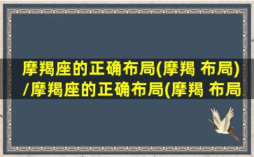 摩羯座的正确布局(摩羯 布局)/摩羯座的正确布局(摩羯 布局)-我的网站